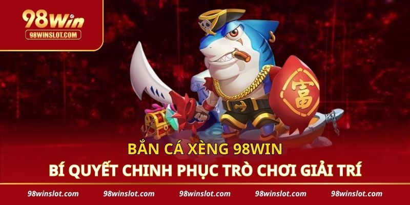 Bắn Cá Xèng 98win - Bí Quyết Chinh Phục Trò Chơi Giải Trí