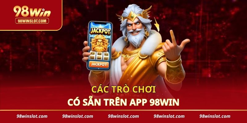 Các trò chơi có sẵn trên app 98win