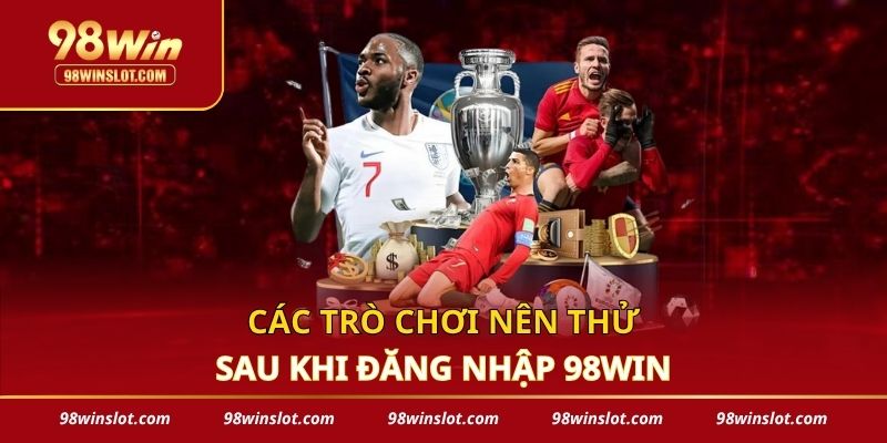 Các trò chơi nên thử sau khi đăng nhập 98win