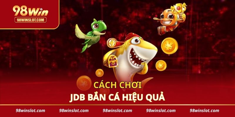 Cách chơi JDB bắn cá hiệu quả