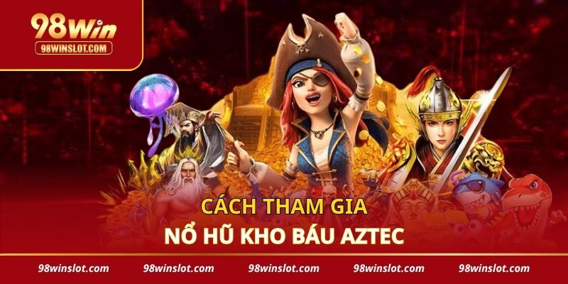 Cách tham gia nổ hũ kho báu Aztec