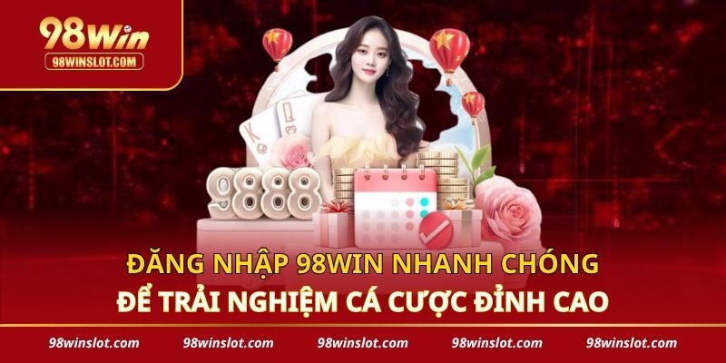 Đăng Nhập 98win Nhanh Chóng Để Trải Nghiệm Cá Cược Đỉnh Cao