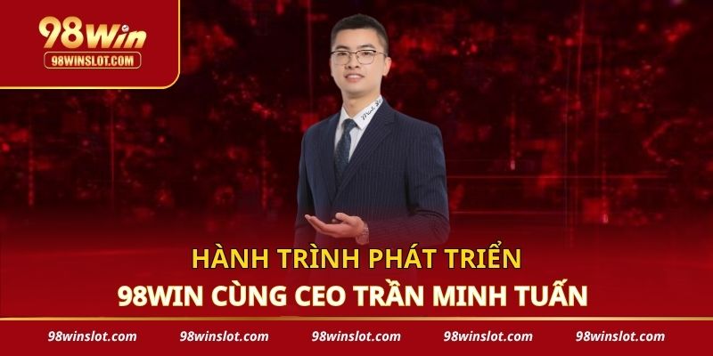 Hành trình phát triển 98win cùng CEO Trần Minh Tuấn