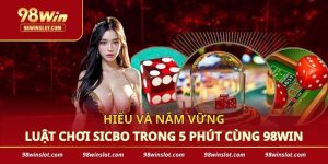 Hiểu Và Nắm Vững Luật Chơi Sicbo Trong 5 Phút Cùng 98win
