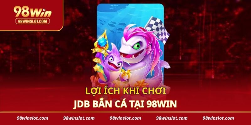 Lợi ích khi chơi JDB bắn cá tại 98win