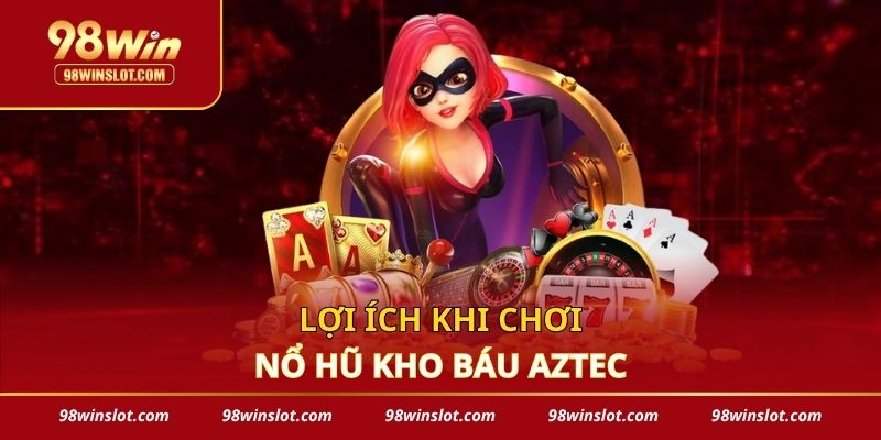 Lợi ích khi chơi nổ hũ kho báu Aztec