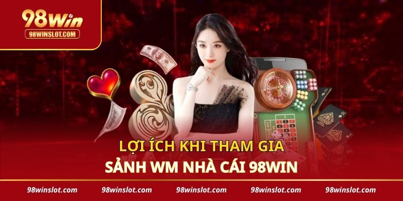 Lợi ích khi tham gia sảnh WM 98win