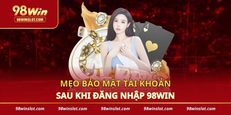 Mẹo bảo mật tài khoản sau khi đăng nhập 98win