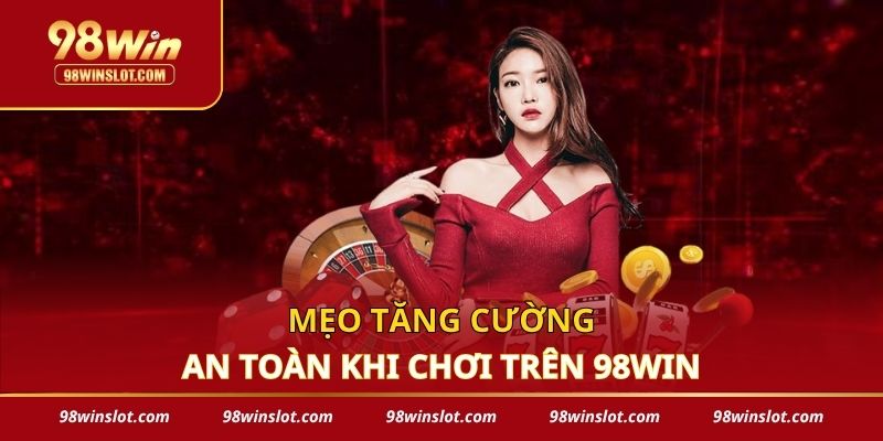Mẹo tăng cường an toàn khi chơi trên 98win