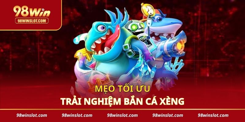 Mẹo tối ưu trải nghiệm bắn cá xèng