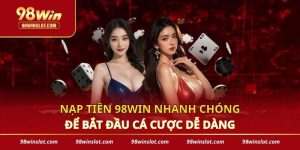 Nạp Tiền 98win Nhanh Chóng Để Bắt Đầu Cá Cược Dễ Dàng