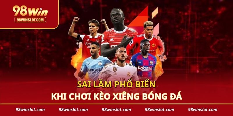 Sai lầm phổ biến khi chơi kèo xiêng bóng đá