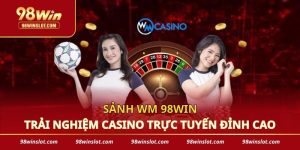 Sảnh WM 98win - Trải Nghiệm Casino Trực Tuyến Đỉnh Cao