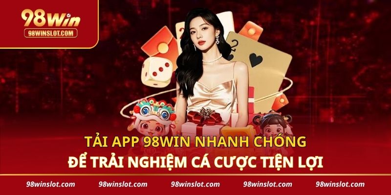Tải App 98win Nhanh Chóng Để Trải Nghiệm Cá Cược Tiện Lợi
